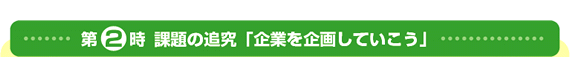 第2時 課題の追究「企業を企画していこう」