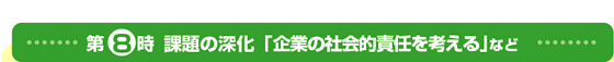 第8時 課題の深化「企業の社会的責任を考える」など