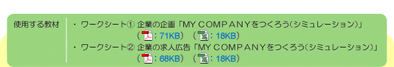 使用する教材 ワークシート1 企業の企画「MY COMPANYをつくろう」 ワークシート2 企業の求人広告「MY COMPANYをつくろう」